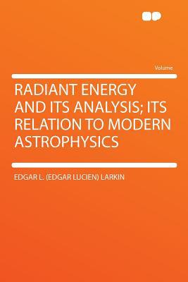 radiant energy and its analysis its relation to modern astrophysics 1st edition edgar l. (edgar lucien)