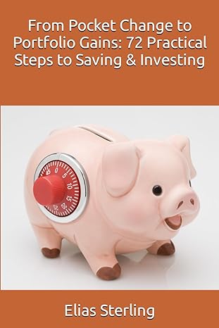 from pocket change to portfolio gains 72 practical steps to saving and investing 1st edition elias sterling