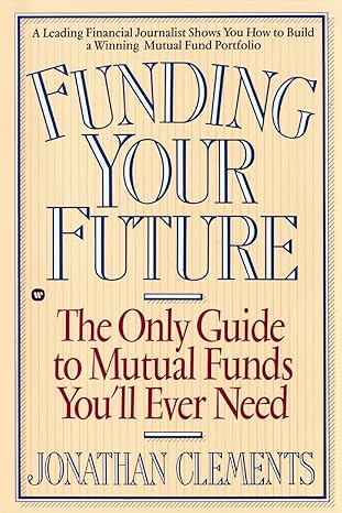 funding your future the only guide to mutual funds you ll ever need 1st edition jonathan clements 0446394963,
