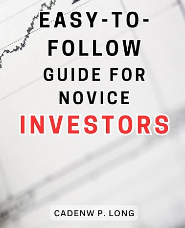 easy to follow guide for novice investors a beginner s step by step manual to navigate the world of investing