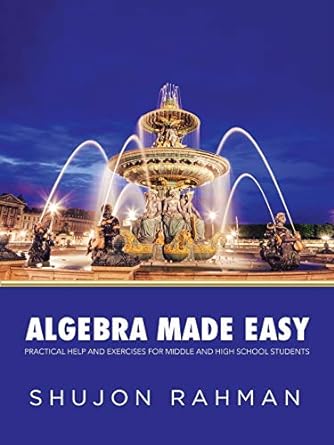 algebra made easy practical help and exercises for middle and high school students 1st edition shujon rahman