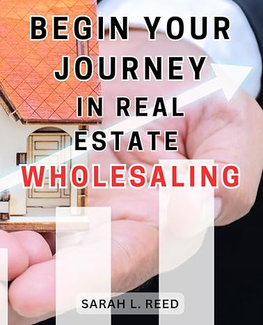 begin your journey in real estate wholesaling 1st edition sarah l. reed 979-8866843572