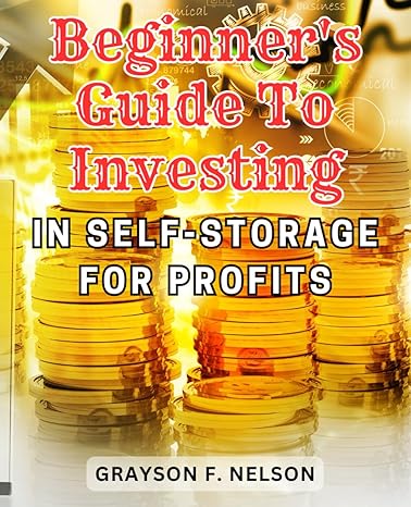 beginner s guide to investing in self storage for profits 1st edition grayson f. nelson 979-8866848249