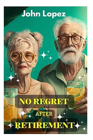 no regret after retirement 1st edition john lopez 979-8375328515