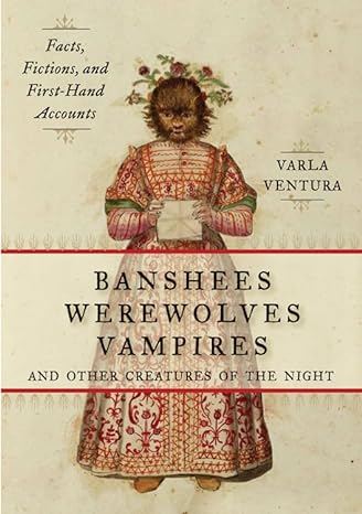 banshees werewolves vampires and other creatures of the night facts fictions and first hand accounts 1st