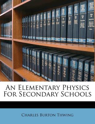 an elementary physics for secondary schools 1st edition charles burton thwing 1286178223, 9781286178225
