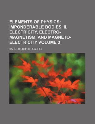 elements of physics volume 3 imponderable bodies ii electricity electro magnetism and magneto electricity 1st