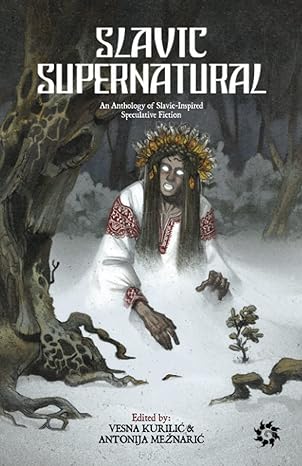 slavic supernatural an anthology of slavic inspired speculative fiction 1st edition antonija meznaric ,vesna
