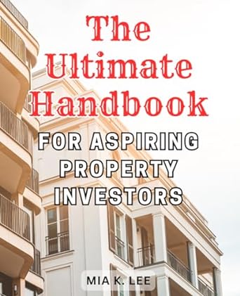 the ultimate handbook for aspiring property investors 1st edition mia k. lee 979-8867854911