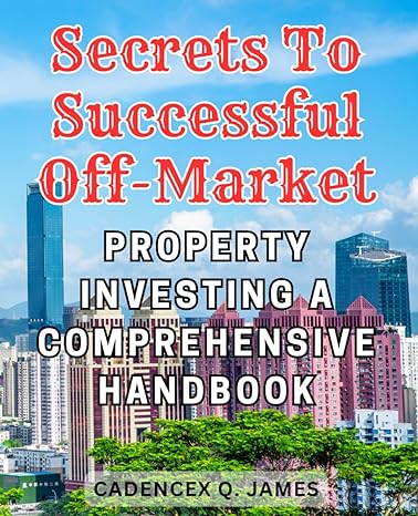 secrets to successful off market property investing a comprehensive handbook 1st edition cadencex q. james