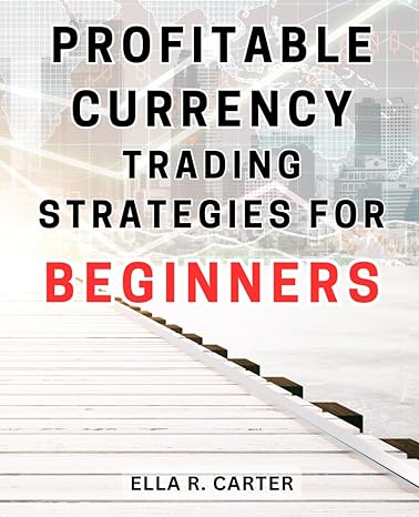 profitable currency trading strategies for beginners 1st edition ella r. carter 979-8867622992