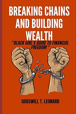 breaking chains and building wealth black girls guide to financial freedom 1st edition godswill t. leonard