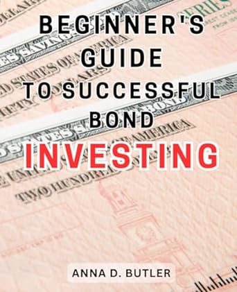 beginners guide to successful bond investing 1st edition anna d. butler 979-8867217501