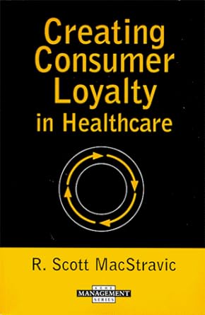 creating consumer loyalty in healthcare 1st edition r. scott macstravic 1567931081, 978-1567931082