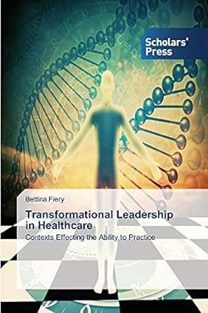 transformational leadership in healthcare contexts effecting the ability to practice 1st edition bettina
