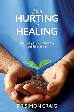 from hurting to healing delivering love to medicine and healthcare 1st edition simon craig 1922357529,