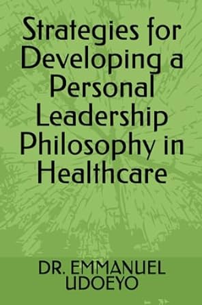 strategies for developing a personal leadership philosophy in healthcare 1st edition dr. emmanuel udoeyo