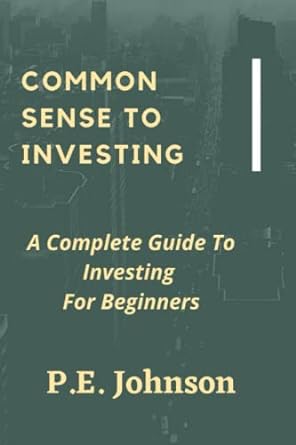 common sense to investing a  complete guide to investing for beginners 1st edition p.e. johnson 979-8826604663