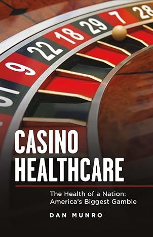 casino healthcare the health of a nation america s biggest gamble 1st edition dan munro 1483575047,