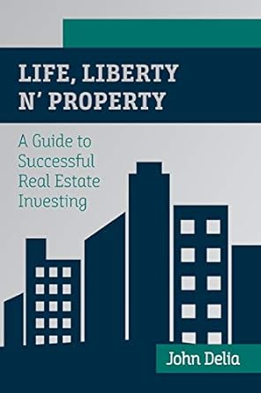 life liberty n property a guide to successful real estate investing 1st edition john delia 1633371697,