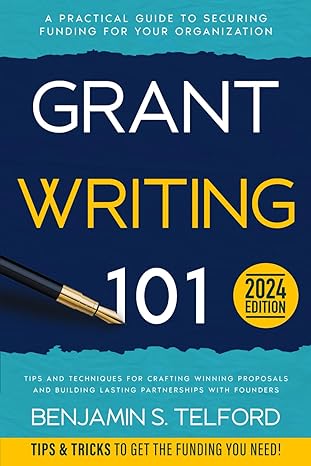 grant writing 101 a practical guide to securing funding for your organization tips and techniques for