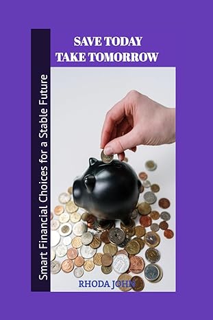 save today take tomorrow smart financial choices for a stable future 1st edition rhoda john 979-8867369590