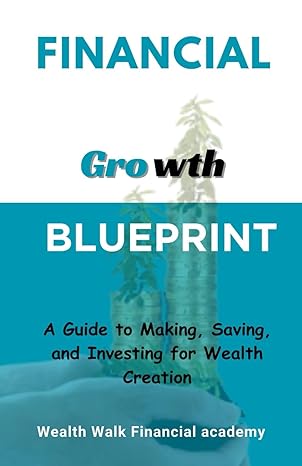 financial growth blueprint a guide to making saving and investing for wealth creation 1st edition wealth walk