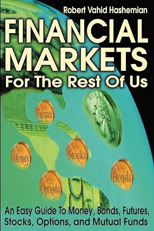 financial markets for the rest of us an easy guide to money bonds futures stocks options and mutual funds 1st