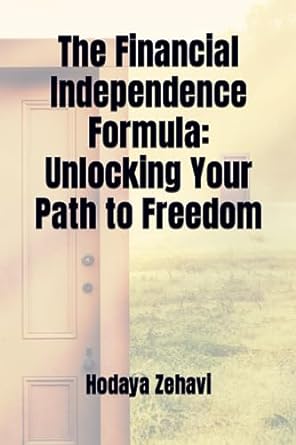 the financial independence formula unlocking your path to freedom 1st edition hodaya zehavi 979-8854204217