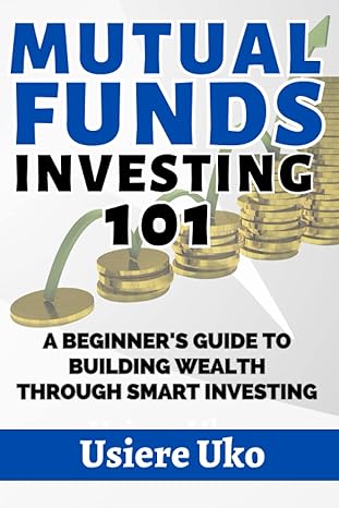 mutual funds investing 101 a beginner s guide to building wealth through smart investing 1st edition usiere
