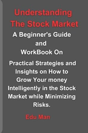 understanding the stock market a beginner s guide and workbook on practical strategies and insights on how to