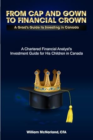 from cap and gown to financial crown a grad s guide to investing in canadaw 1st edition william mcnarland cfa