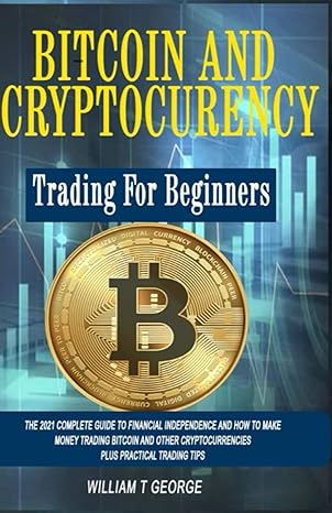 bitcoin and cryptocurrency trading for beginners the 2021  guide to financial independence and how to make