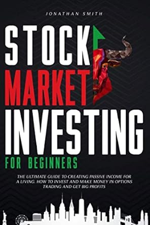 Stock Market Investing For Beginners The Ultimate Guide To Creating Passive Income For A Living How To Invest And Make Money In Options Trading And Get Big Profits