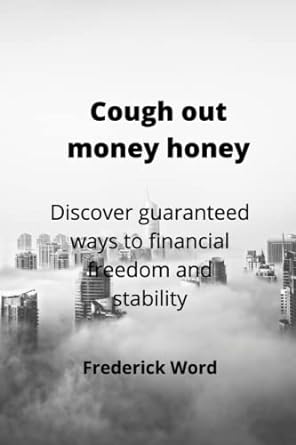 cough out money honey discover guaranteed ways to financial freedom and stability 1st edition frederick word