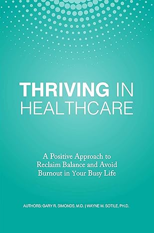 thriving in healthcare a positive approach to reclaim balance and avoid burnout in your busy life 1st edition