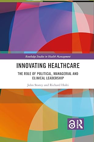 innovating healthcare the role of political  managerial and clinical leadership 1st edition john storey