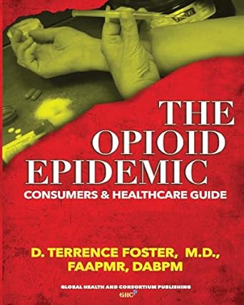 the opioid epidemic consumers and healthcare guide 1st edition d terrence foster m.d. 1732880409,