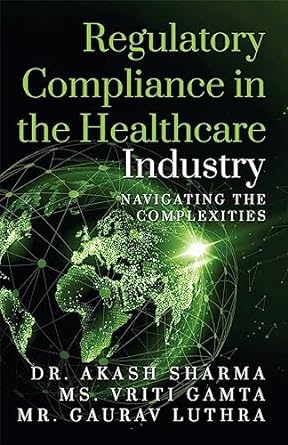 regulatory compliance in the healthcare industry navigating the complexities 1st edition dr. akash sharma