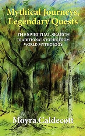 mythical journeys legendary quests the spiritual search traditional stories from world mythology 1st edition