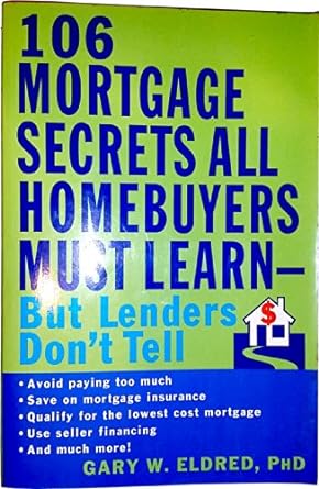 the 106 mortgage secrets all homebuyers must learn but lenders do not tell 1st edition gary w. eldred