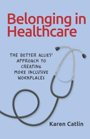 Belonging In Healthcare The Better Allies Approach To Creating More Inclusive Workplaces