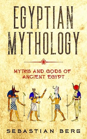 egyptian mythology myths and gods of ancient egypt 1st edition sebastian berg 0645071900, 978-0645071900