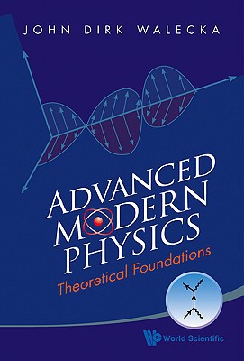 advanced modern physics theoretical foundations 1st edition john dirk walecka 9814291528, 9789814291521