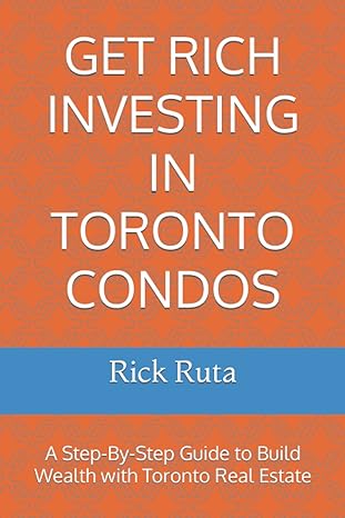 get rich investing in toronto condos a step by step guide to build wealth with toronto real estate 1st