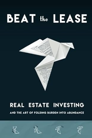 beat the lease real estate investing and the art of folding burden into abundance 1st edition ben bowman