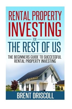 rental property investing for the rest of us the beginners guide to successful rental property investing 1st