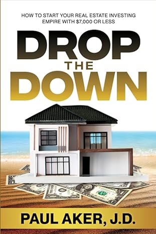 drop the down how to start your real estate investing empire with $7 000 or less 1st edition paul aker jd