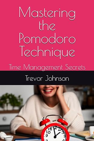 mastering the pomodoro technique time management secrets 1st edition trevor johnson 979-8861964067