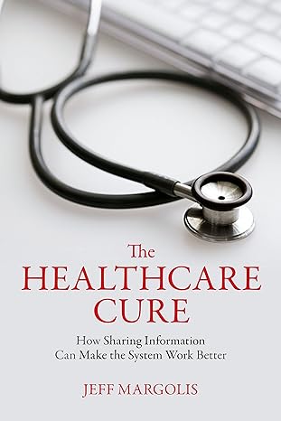the healthcare cure how sharing information can make the system work better 1st edition jeff margolis